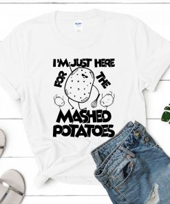 Funny Tee Shirt – "I'm Just Here for the Mashed Potatoes" – Birthday & Valentine's Day Gift Idea