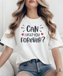 Can I Keep You Forever T-Shirt – The Perfect Valentine's Day Gift